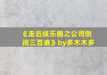 《走近娱乐圈之公司倒闭三百遍》by多木木多