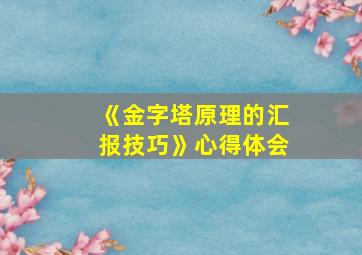 《金字塔原理的汇报技巧》心得体会