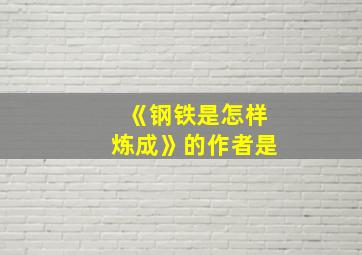 《钢铁是怎样炼成》的作者是