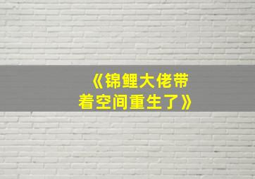 《锦鲤大佬带着空间重生了》