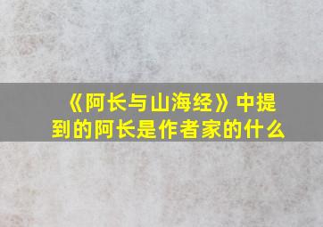 《阿长与山海经》中提到的阿长是作者家的什么