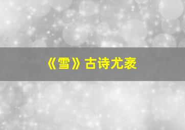 《雪》古诗尤袤