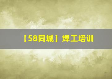 【58同城】焊工培训