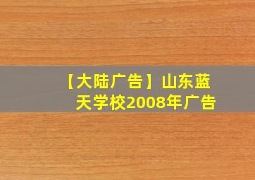 【大陆广告】山东蓝天学校2008年广告