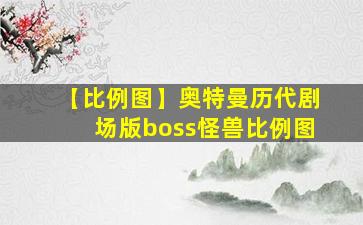 【比例图】奥特曼历代剧场版boss怪兽比例图