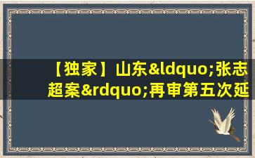 【独家】山东“张志超案”再审第五次延期