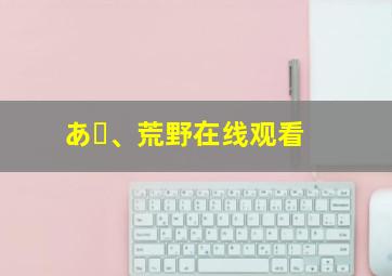 あゝ、荒野在线观看