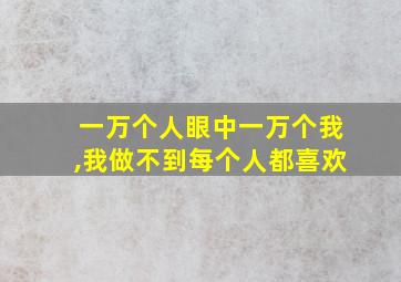 一万个人眼中一万个我,我做不到每个人都喜欢