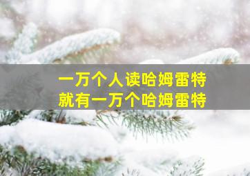 一万个人读哈姆雷特就有一万个哈姆雷特