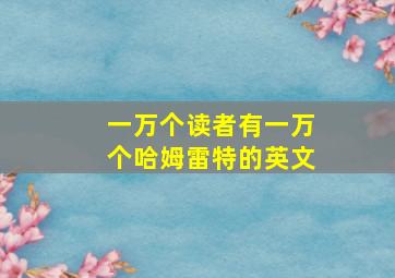 一万个读者有一万个哈姆雷特的英文