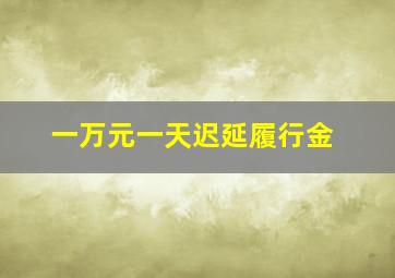 一万元一天迟延履行金