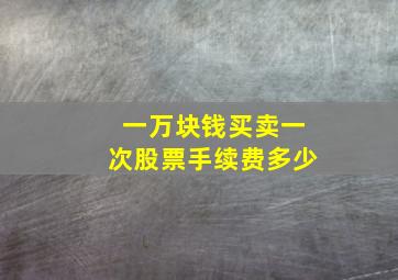 一万块钱买卖一次股票手续费多少