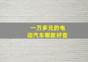 一万多元的电动汽车哪款好些