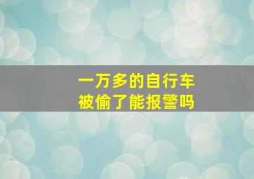 一万多的自行车被偷了能报警吗