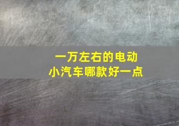 一万左右的电动小汽车哪款好一点