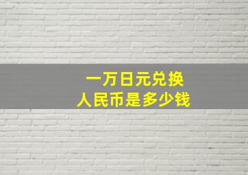 一万日元兑换人民币是多少钱