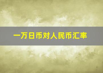 一万日币对人民币汇率