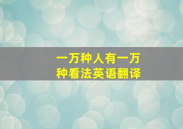 一万种人有一万种看法英语翻译