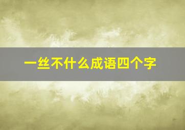 一丝不什么成语四个字