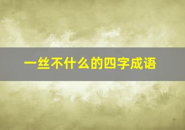 一丝不什么的四字成语