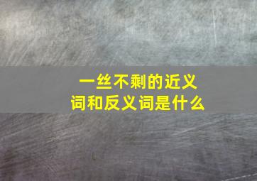 一丝不剩的近义词和反义词是什么