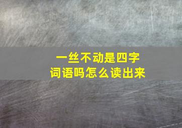 一丝不动是四字词语吗怎么读出来