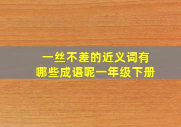 一丝不差的近义词有哪些成语呢一年级下册