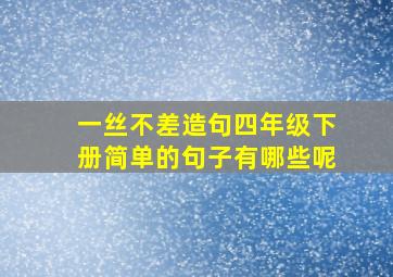 一丝不差造句四年级下册简单的句子有哪些呢