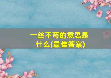 一丝不苟的意思是什么(最佳答案)