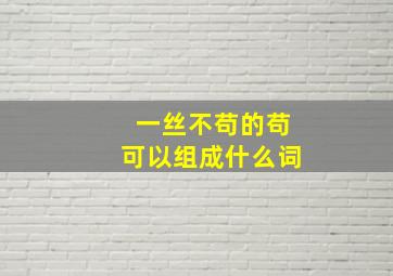 一丝不苟的苟可以组成什么词