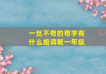 一丝不苟的苟字有什么组词呢一年级