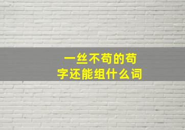 一丝不苟的苟字还能组什么词