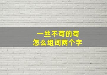 一丝不苟的苟怎么组词两个字