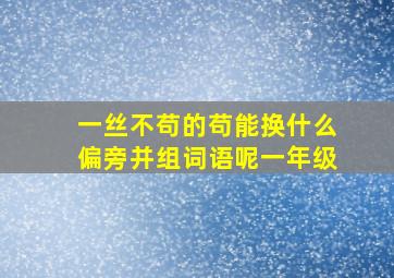 一丝不苟的苟能换什么偏旁并组词语呢一年级