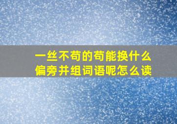 一丝不苟的苟能换什么偏旁并组词语呢怎么读