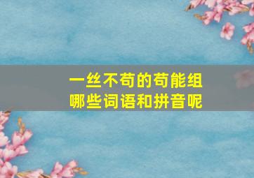 一丝不苟的苟能组哪些词语和拼音呢