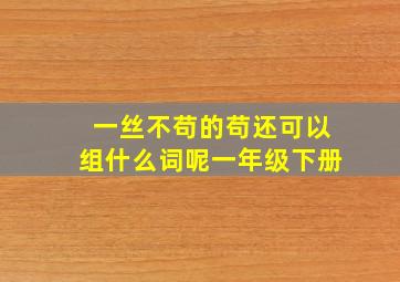 一丝不苟的苟还可以组什么词呢一年级下册