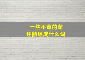 一丝不苟的苟还能组成什么词