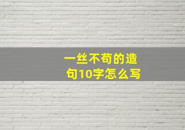 一丝不苟的造句10字怎么写