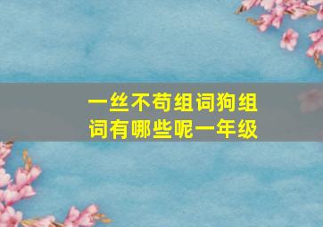 一丝不苟组词狗组词有哪些呢一年级