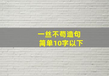 一丝不苟造句简单10字以下