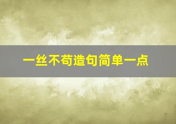 一丝不苟造句简单一点