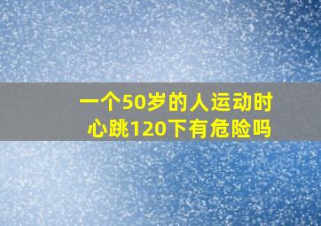 一个50岁的人运动时心跳120下有危险吗