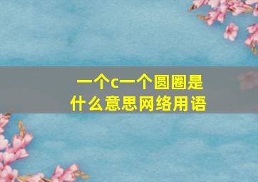 一个c一个圆圈是什么意思网络用语