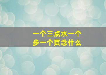 一个三点水一个步一个页念什么