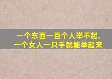 一个东西一百个人举不起,一个女人一只手就能举起来