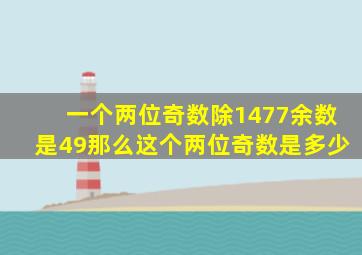 一个两位奇数除1477余数是49那么这个两位奇数是多少