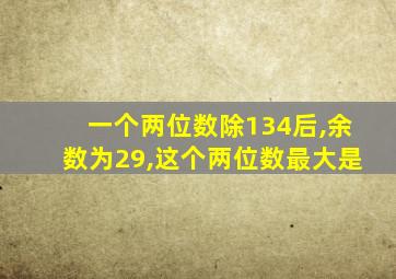 一个两位数除134后,余数为29,这个两位数最大是