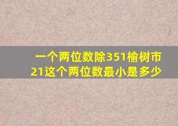 一个两位数除351榆树市21这个两位数最小是多少