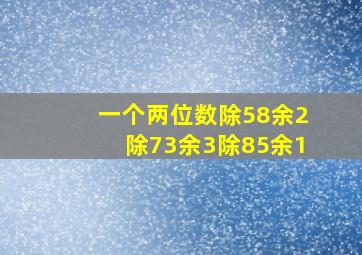 一个两位数除58余2除73余3除85余1